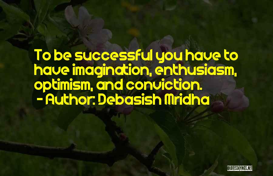 Debasish Mridha Quotes: To Be Successful You Have To Have Imagination, Enthusiasm, Optimism, And Conviction.