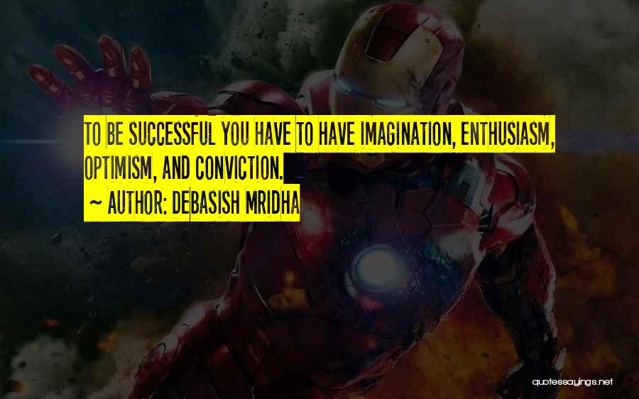 Debasish Mridha Quotes: To Be Successful You Have To Have Imagination, Enthusiasm, Optimism, And Conviction.