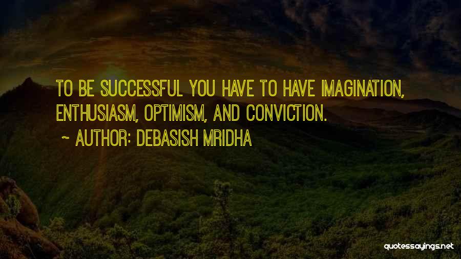 Debasish Mridha Quotes: To Be Successful You Have To Have Imagination, Enthusiasm, Optimism, And Conviction.