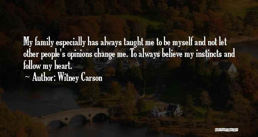 Witney Carson Quotes: My Family Especially Has Always Taught Me To Be Myself And Not Let Other People's Opinions Change Me. To Always