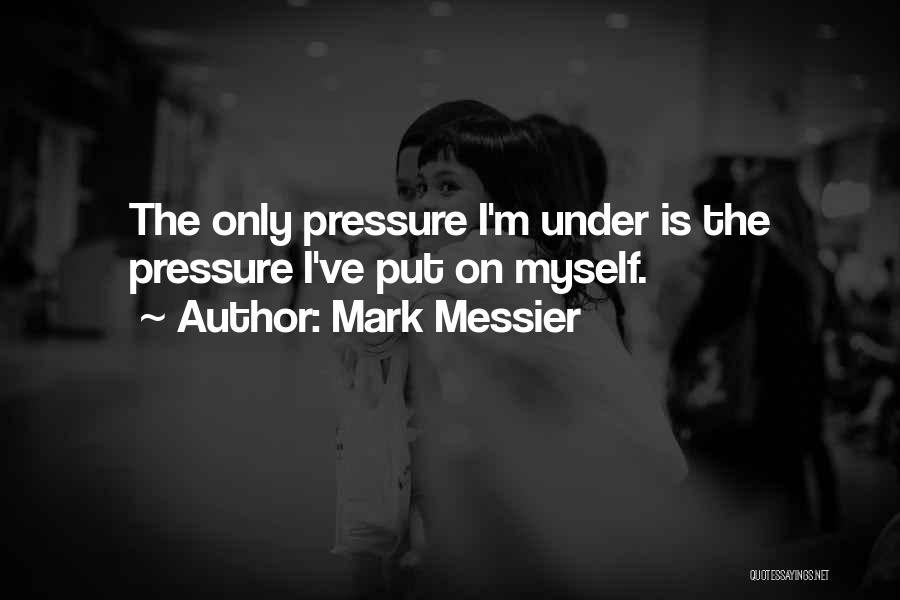Mark Messier Quotes: The Only Pressure I'm Under Is The Pressure I've Put On Myself.