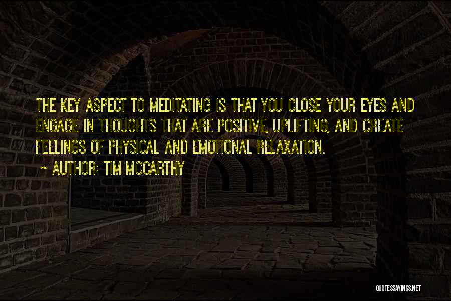 Tim McCarthy Quotes: The Key Aspect To Meditating Is That You Close Your Eyes And Engage In Thoughts That Are Positive, Uplifting, And