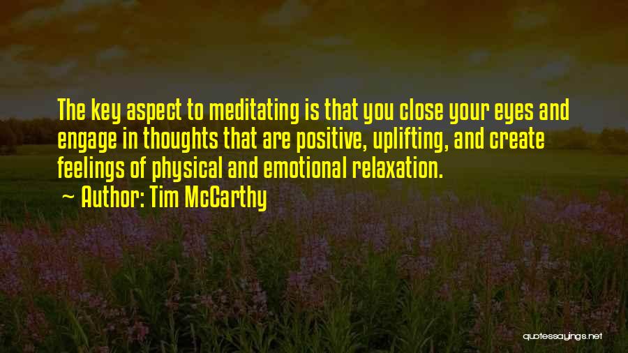 Tim McCarthy Quotes: The Key Aspect To Meditating Is That You Close Your Eyes And Engage In Thoughts That Are Positive, Uplifting, And