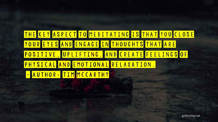 Tim McCarthy Quotes: The Key Aspect To Meditating Is That You Close Your Eyes And Engage In Thoughts That Are Positive, Uplifting, And