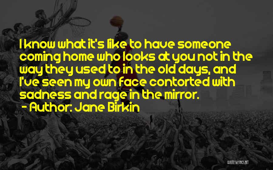 Jane Birkin Quotes: I Know What It's Like To Have Someone Coming Home Who Looks At You Not In The Way They Used