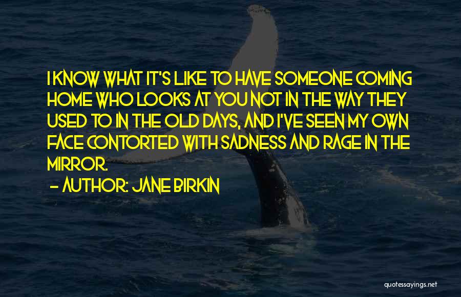 Jane Birkin Quotes: I Know What It's Like To Have Someone Coming Home Who Looks At You Not In The Way They Used