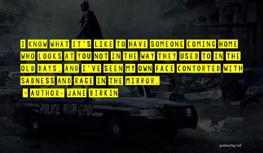 Jane Birkin Quotes: I Know What It's Like To Have Someone Coming Home Who Looks At You Not In The Way They Used