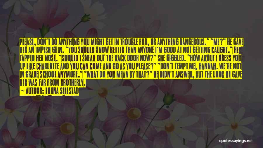 Lorna Seilstad Quotes: Please, Don't Do Anything You Might Get In Trouble For, Or Anything Dangerous. Me? He Gave Her An Impish Grin.