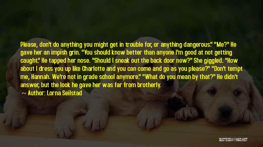 Lorna Seilstad Quotes: Please, Don't Do Anything You Might Get In Trouble For, Or Anything Dangerous. Me? He Gave Her An Impish Grin.