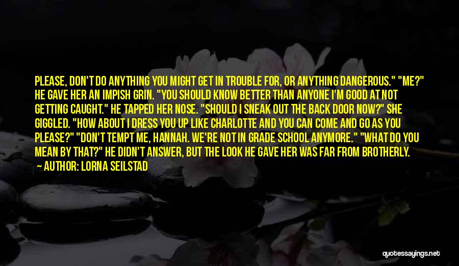 Lorna Seilstad Quotes: Please, Don't Do Anything You Might Get In Trouble For, Or Anything Dangerous. Me? He Gave Her An Impish Grin.
