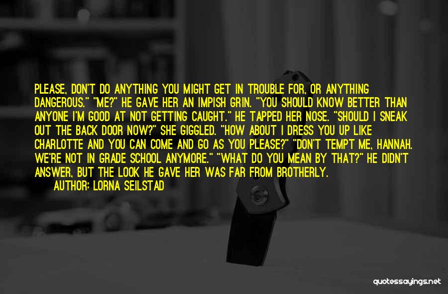 Lorna Seilstad Quotes: Please, Don't Do Anything You Might Get In Trouble For, Or Anything Dangerous. Me? He Gave Her An Impish Grin.