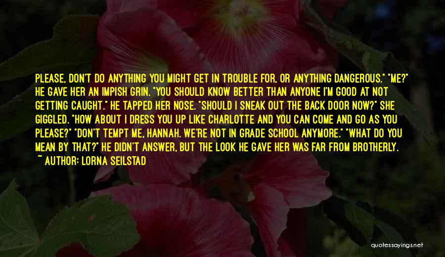 Lorna Seilstad Quotes: Please, Don't Do Anything You Might Get In Trouble For, Or Anything Dangerous. Me? He Gave Her An Impish Grin.