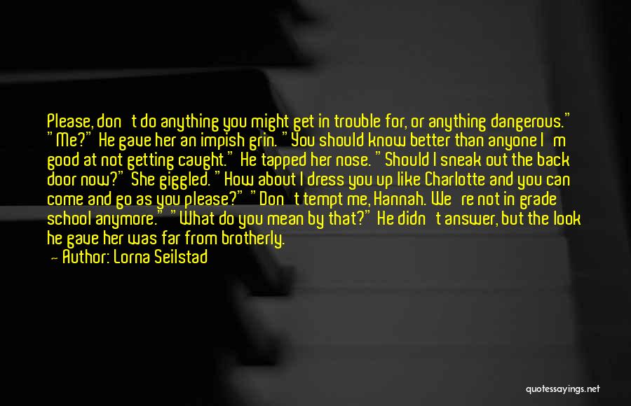 Lorna Seilstad Quotes: Please, Don't Do Anything You Might Get In Trouble For, Or Anything Dangerous. Me? He Gave Her An Impish Grin.