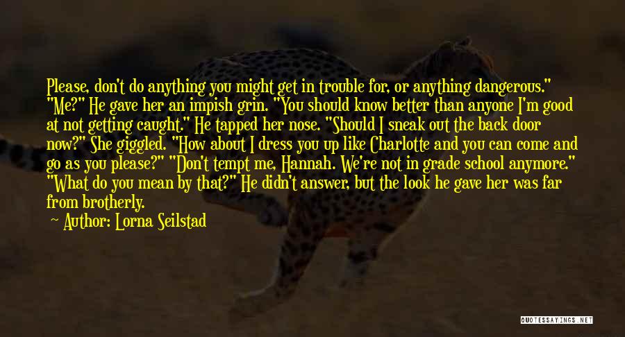 Lorna Seilstad Quotes: Please, Don't Do Anything You Might Get In Trouble For, Or Anything Dangerous. Me? He Gave Her An Impish Grin.