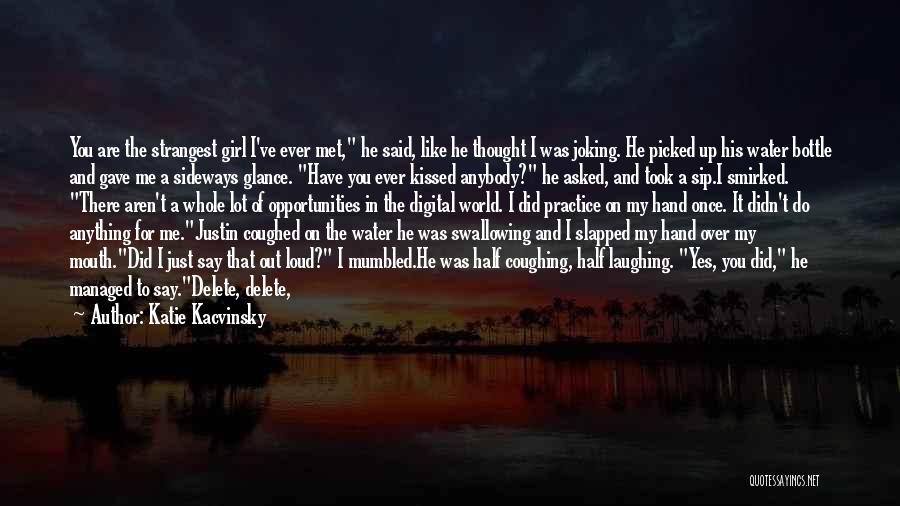 Katie Kacvinsky Quotes: You Are The Strangest Girl I've Ever Met, He Said, Like He Thought I Was Joking. He Picked Up His