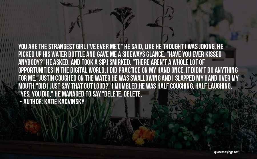 Katie Kacvinsky Quotes: You Are The Strangest Girl I've Ever Met, He Said, Like He Thought I Was Joking. He Picked Up His