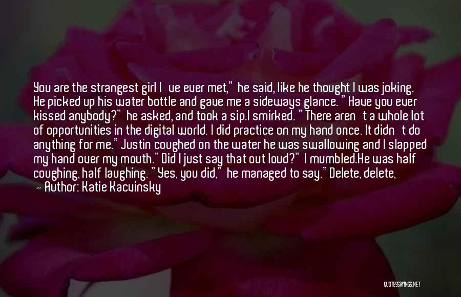 Katie Kacvinsky Quotes: You Are The Strangest Girl I've Ever Met, He Said, Like He Thought I Was Joking. He Picked Up His