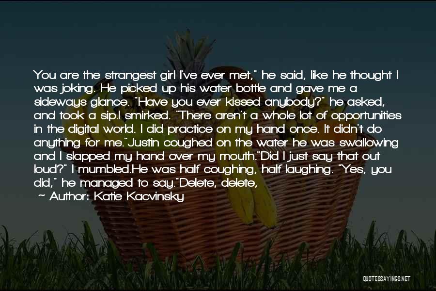 Katie Kacvinsky Quotes: You Are The Strangest Girl I've Ever Met, He Said, Like He Thought I Was Joking. He Picked Up His