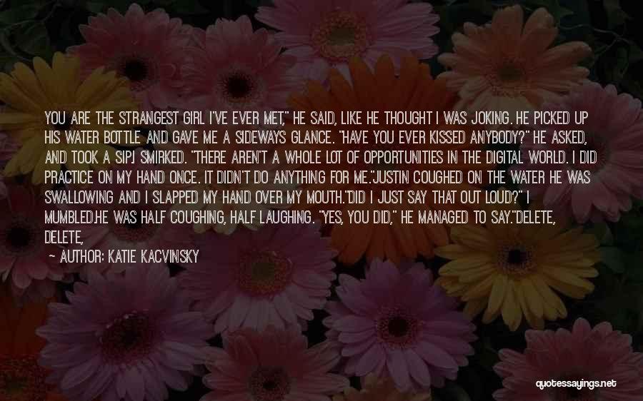 Katie Kacvinsky Quotes: You Are The Strangest Girl I've Ever Met, He Said, Like He Thought I Was Joking. He Picked Up His