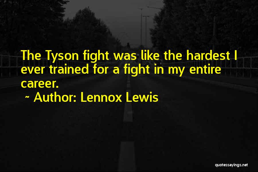 Lennox Lewis Quotes: The Tyson Fight Was Like The Hardest I Ever Trained For A Fight In My Entire Career.