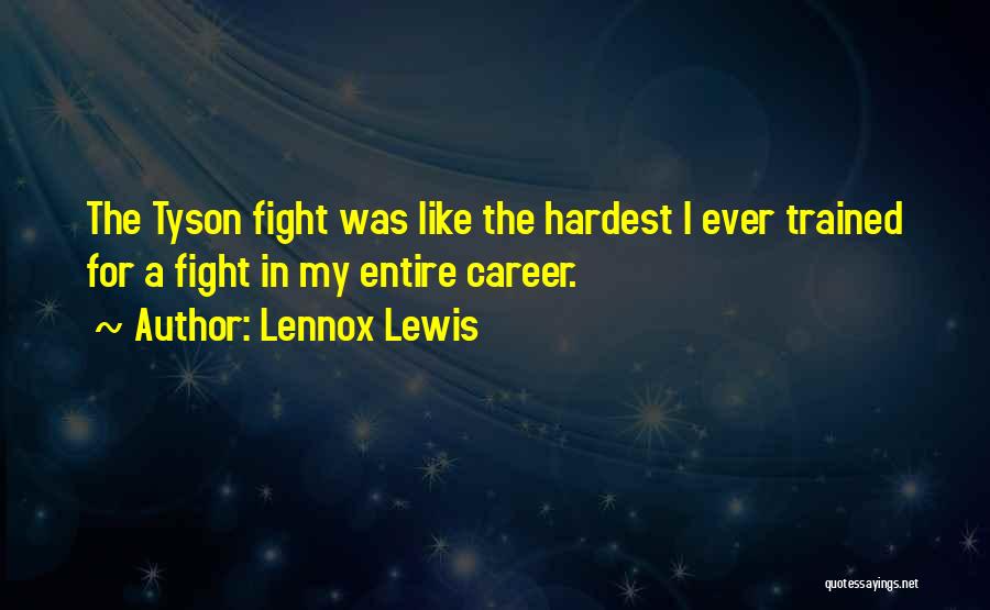 Lennox Lewis Quotes: The Tyson Fight Was Like The Hardest I Ever Trained For A Fight In My Entire Career.