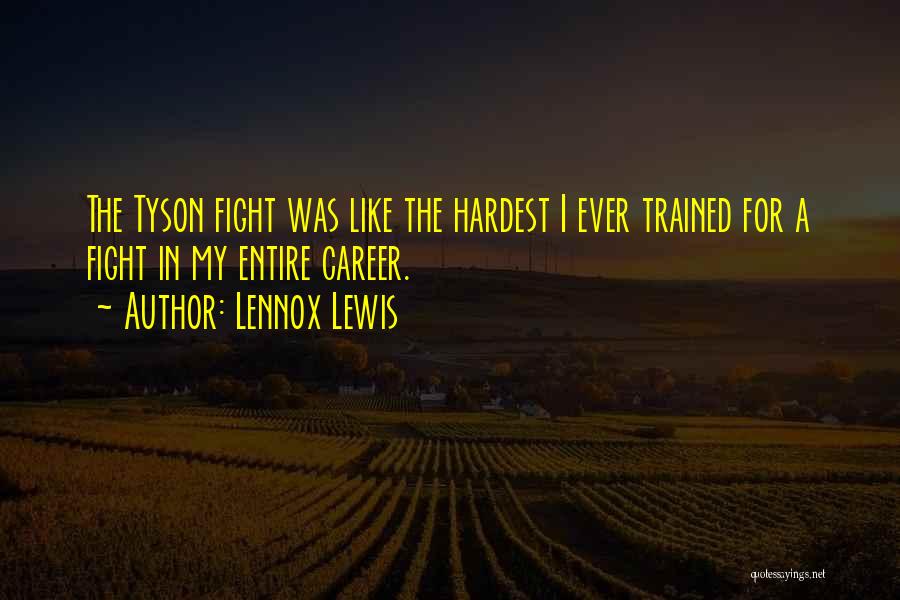 Lennox Lewis Quotes: The Tyson Fight Was Like The Hardest I Ever Trained For A Fight In My Entire Career.