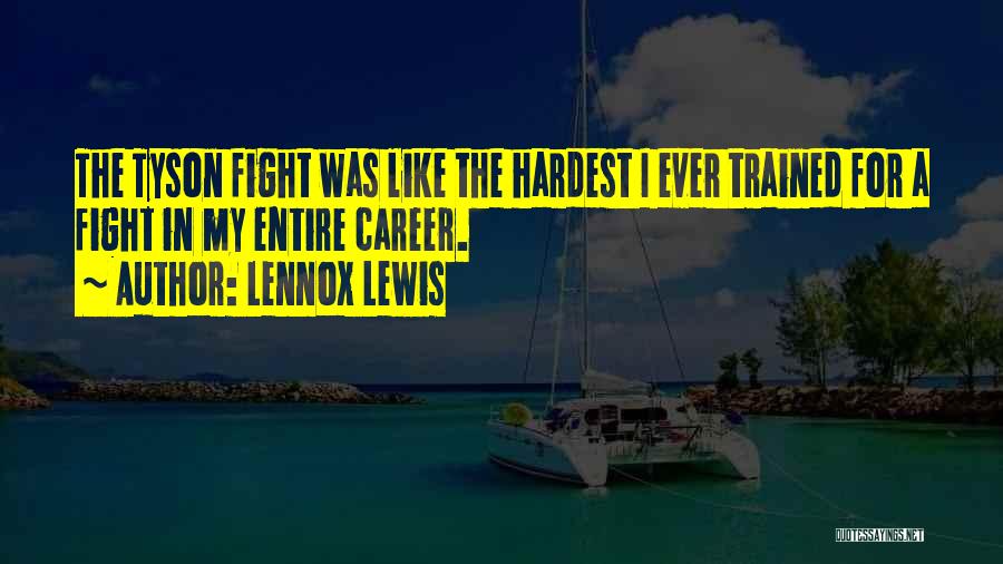 Lennox Lewis Quotes: The Tyson Fight Was Like The Hardest I Ever Trained For A Fight In My Entire Career.