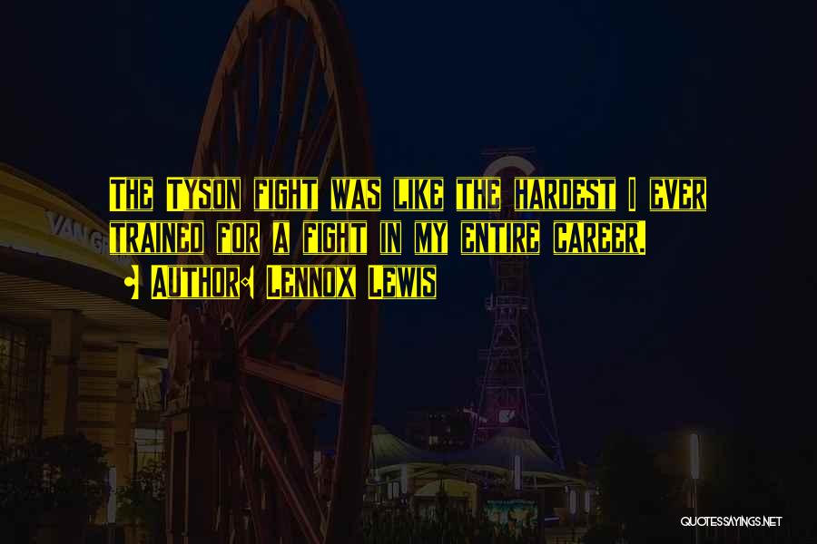Lennox Lewis Quotes: The Tyson Fight Was Like The Hardest I Ever Trained For A Fight In My Entire Career.