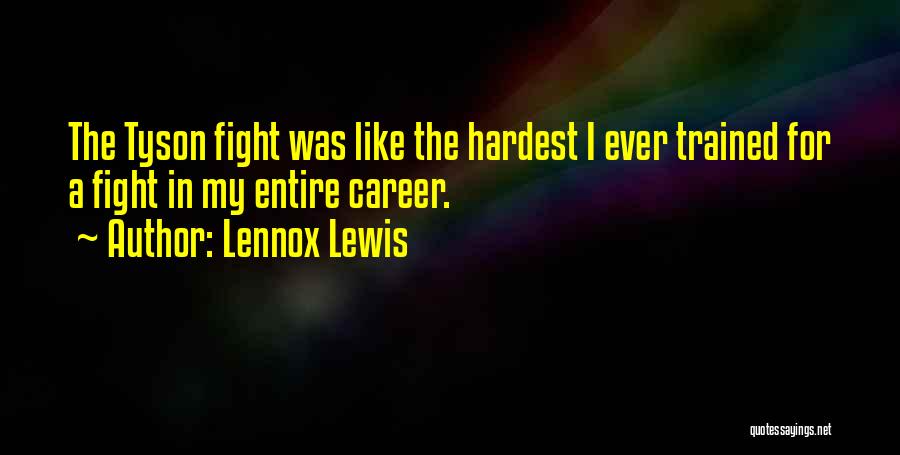 Lennox Lewis Quotes: The Tyson Fight Was Like The Hardest I Ever Trained For A Fight In My Entire Career.