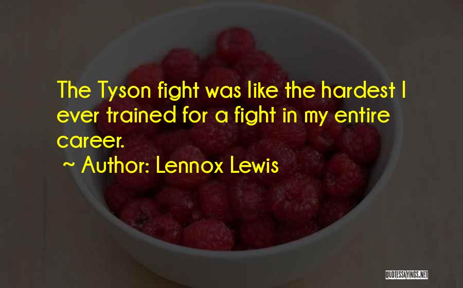 Lennox Lewis Quotes: The Tyson Fight Was Like The Hardest I Ever Trained For A Fight In My Entire Career.