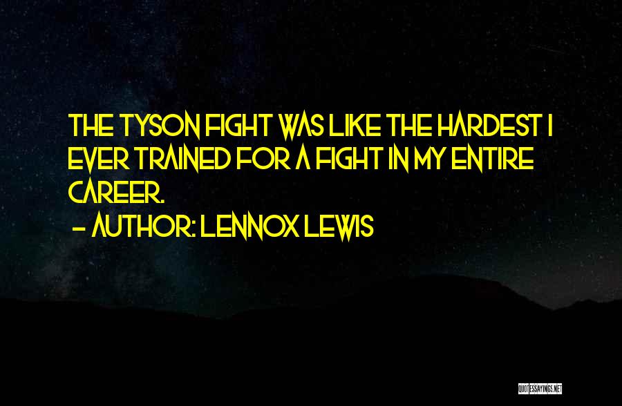 Lennox Lewis Quotes: The Tyson Fight Was Like The Hardest I Ever Trained For A Fight In My Entire Career.