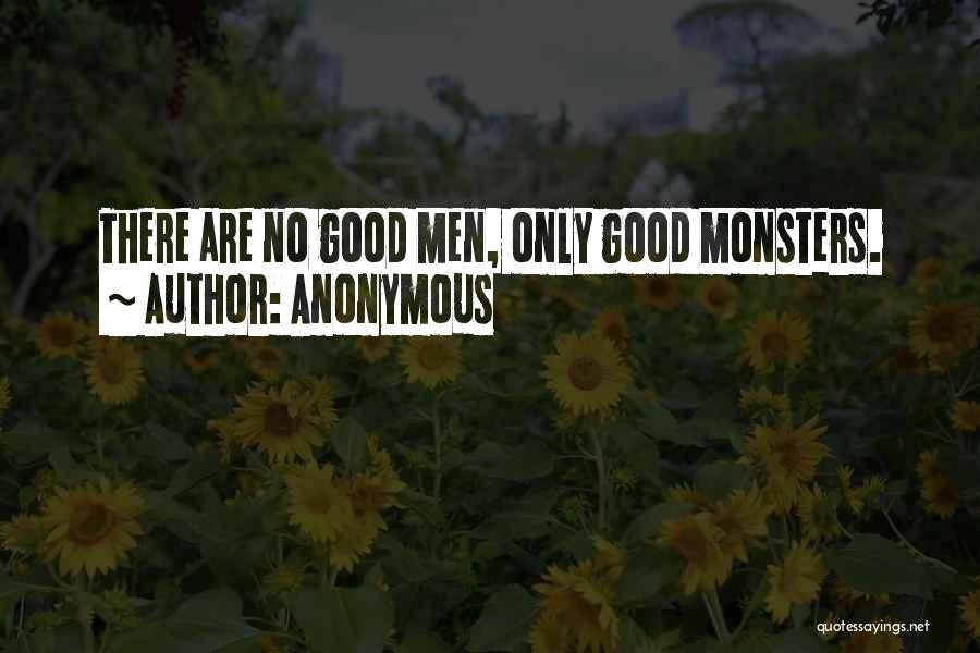 Anonymous Quotes: There Are No Good Men, Only Good Monsters.