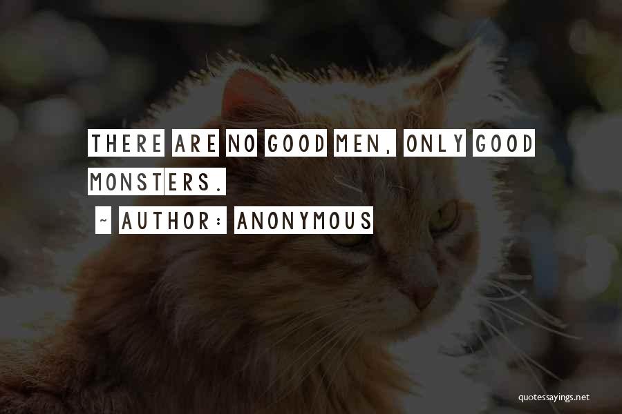 Anonymous Quotes: There Are No Good Men, Only Good Monsters.