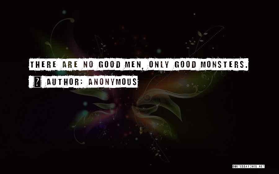 Anonymous Quotes: There Are No Good Men, Only Good Monsters.