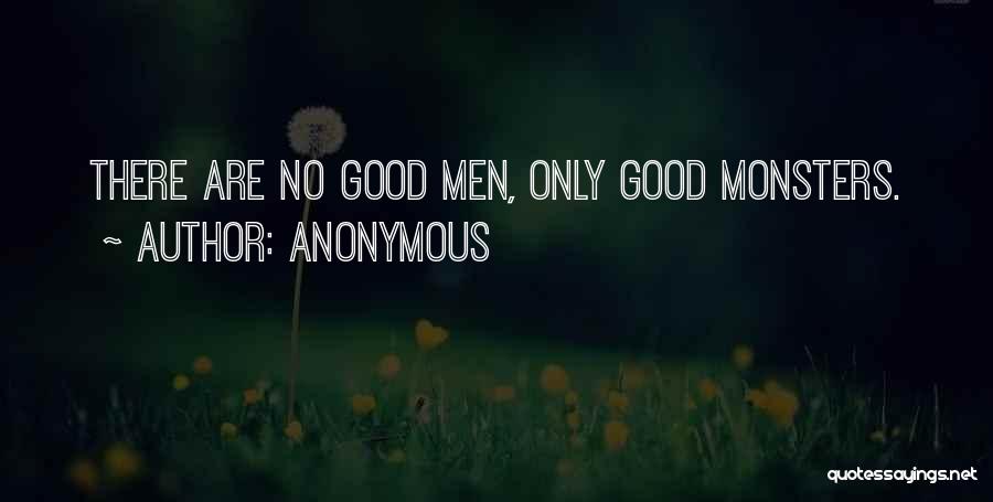 Anonymous Quotes: There Are No Good Men, Only Good Monsters.
