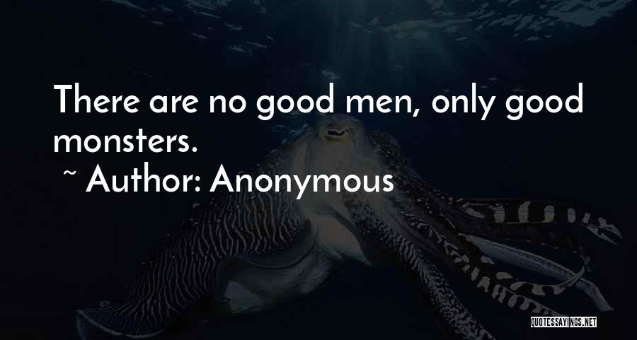 Anonymous Quotes: There Are No Good Men, Only Good Monsters.