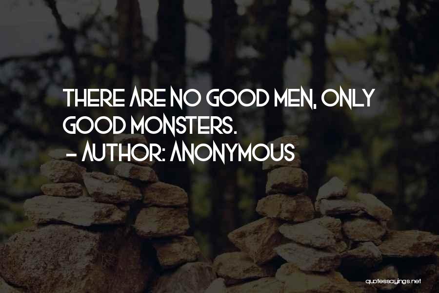 Anonymous Quotes: There Are No Good Men, Only Good Monsters.