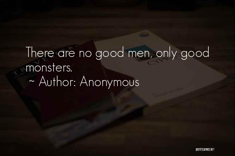 Anonymous Quotes: There Are No Good Men, Only Good Monsters.