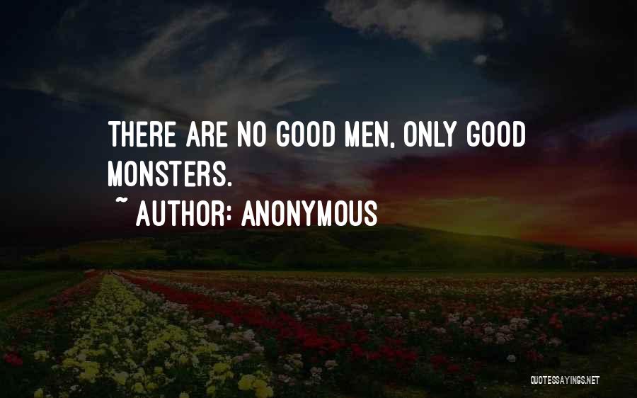 Anonymous Quotes: There Are No Good Men, Only Good Monsters.