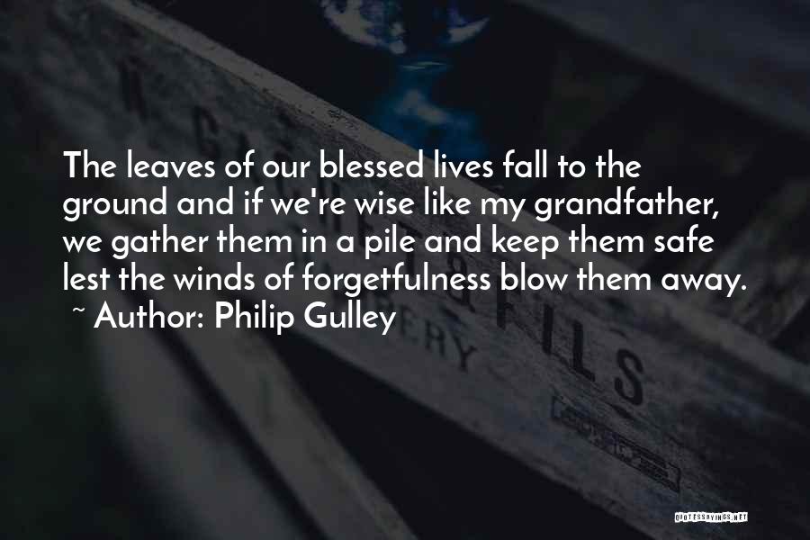 Philip Gulley Quotes: The Leaves Of Our Blessed Lives Fall To The Ground And If We're Wise Like My Grandfather, We Gather Them