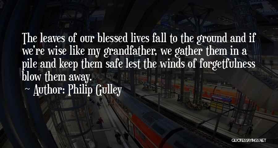 Philip Gulley Quotes: The Leaves Of Our Blessed Lives Fall To The Ground And If We're Wise Like My Grandfather, We Gather Them