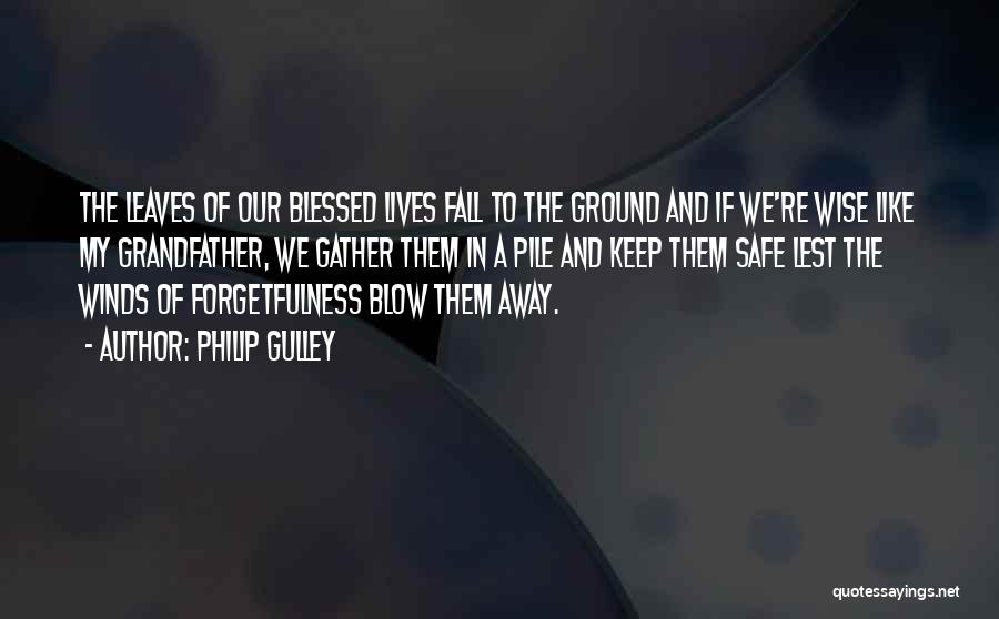 Philip Gulley Quotes: The Leaves Of Our Blessed Lives Fall To The Ground And If We're Wise Like My Grandfather, We Gather Them