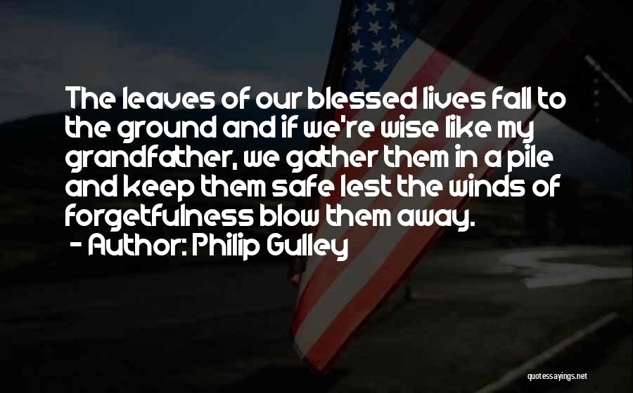 Philip Gulley Quotes: The Leaves Of Our Blessed Lives Fall To The Ground And If We're Wise Like My Grandfather, We Gather Them