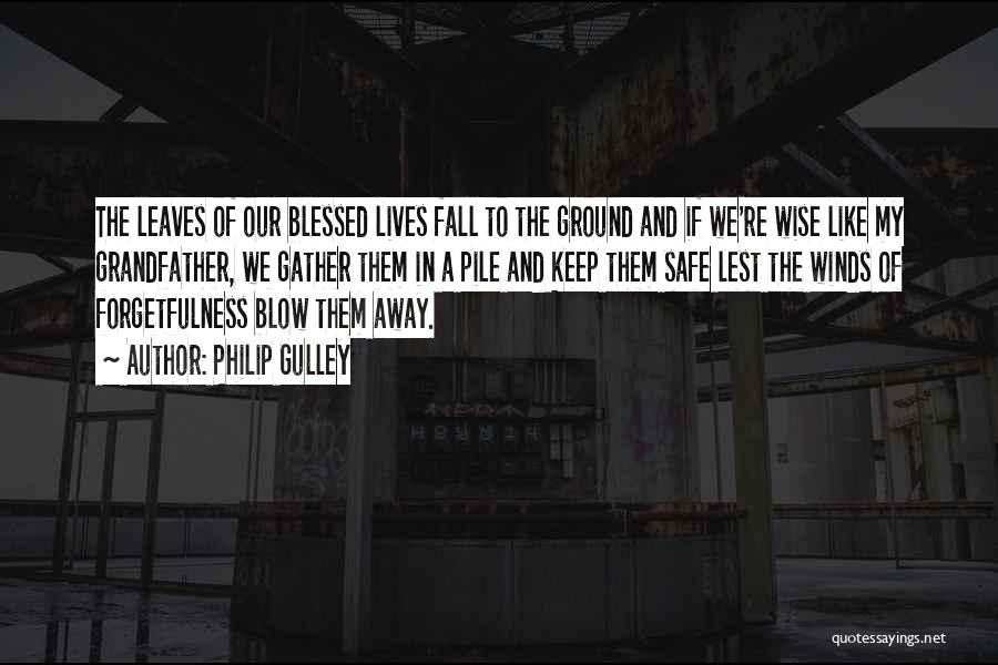 Philip Gulley Quotes: The Leaves Of Our Blessed Lives Fall To The Ground And If We're Wise Like My Grandfather, We Gather Them