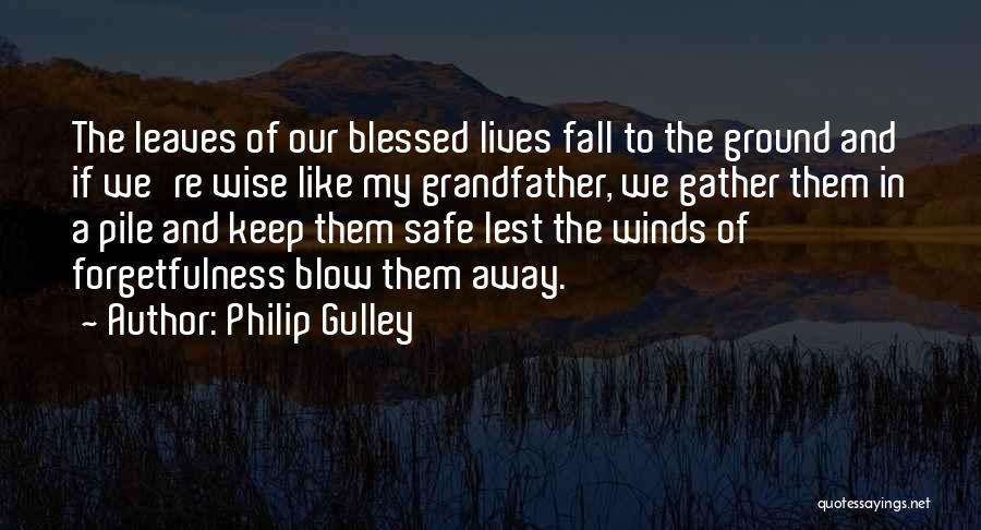 Philip Gulley Quotes: The Leaves Of Our Blessed Lives Fall To The Ground And If We're Wise Like My Grandfather, We Gather Them