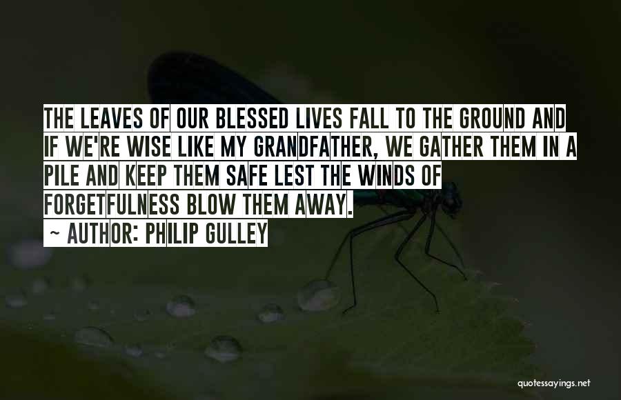 Philip Gulley Quotes: The Leaves Of Our Blessed Lives Fall To The Ground And If We're Wise Like My Grandfather, We Gather Them