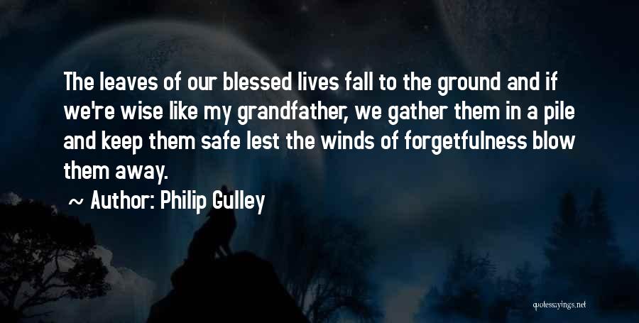 Philip Gulley Quotes: The Leaves Of Our Blessed Lives Fall To The Ground And If We're Wise Like My Grandfather, We Gather Them