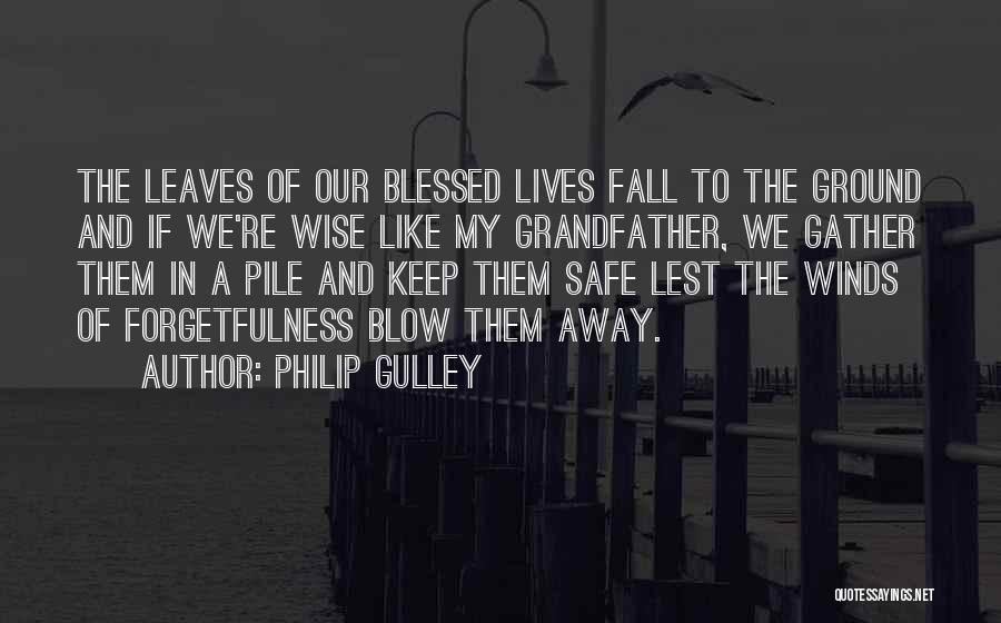 Philip Gulley Quotes: The Leaves Of Our Blessed Lives Fall To The Ground And If We're Wise Like My Grandfather, We Gather Them