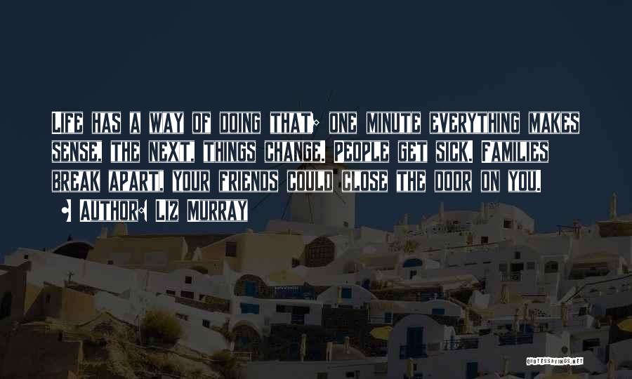 Liz Murray Quotes: Life Has A Way Of Doing That; One Minute Everything Makes Sense, The Next, Things Change. People Get Sick. Families