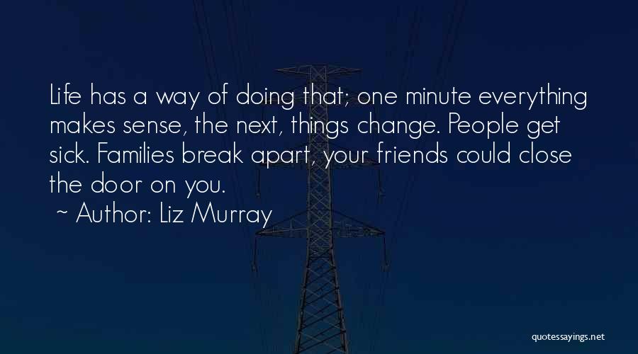 Liz Murray Quotes: Life Has A Way Of Doing That; One Minute Everything Makes Sense, The Next, Things Change. People Get Sick. Families